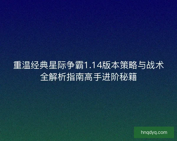 重温经典星际争霸1.14版本策略与战术全解析指南高手进阶秘籍