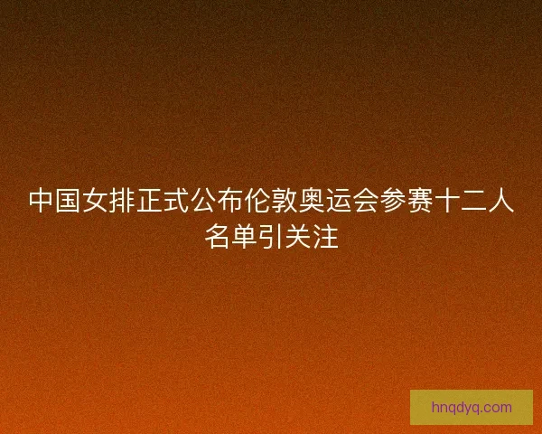 中国女排正式公布伦敦奥运会参赛十二人名单引关注