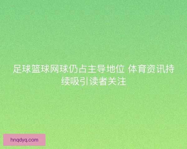 足球篮球网球仍占主导地位 体育资讯持续吸引读者关注